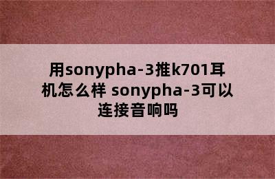 用sonypha-3推k701耳机怎么样 sonypha-3可以连接音响吗